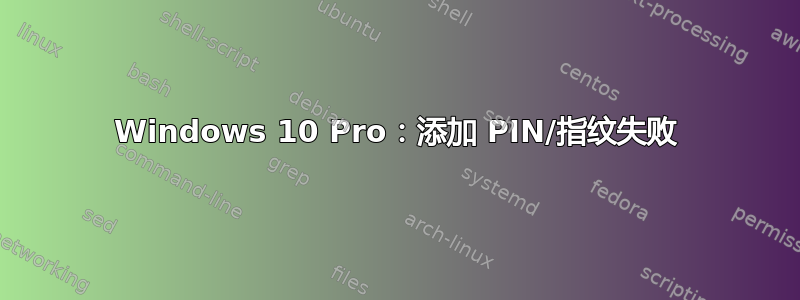 Windows 10 Pro：添加 PIN/指纹失败