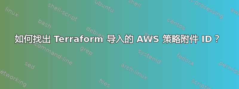 如何找出 Terraform 导入的 AWS 策略附件 ID？