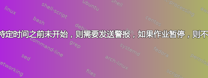 如果作业在特定时间之前未开始，则需要发送警报，如果作业暂停，则不会发出警报