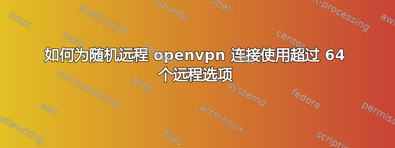 如何为随机远程 openvpn 连接使用超过 64 个远程选项