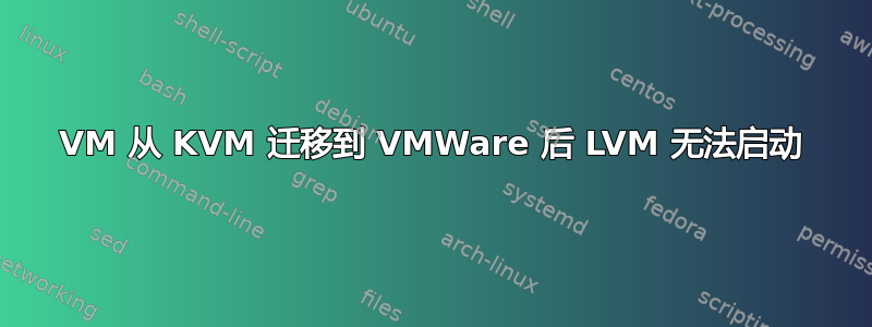 VM 从 KVM 迁移到 VMWare 后 LVM 无法启动