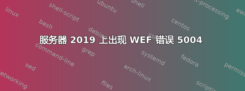 服务器 2019 上出现 WEF 错误 5004