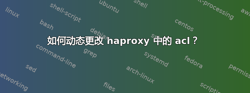 如何动态更改 haproxy 中的 acl？