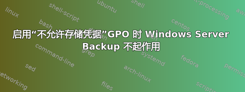 启用“不允许存储凭据”GPO 时 Windows Server Backup 不起作用