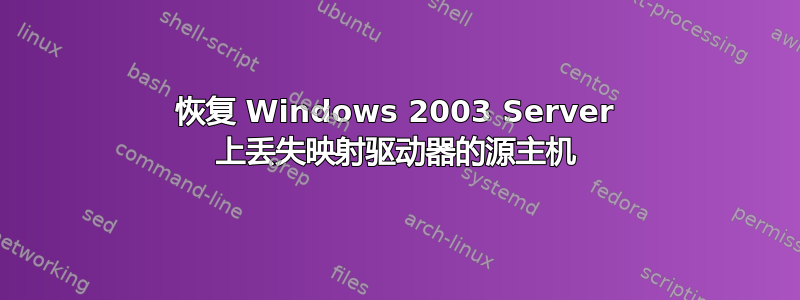 恢复 Windows 2003 Server 上丢失映射驱动器的源主机