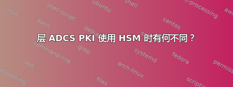 2 层 ADCS PKI 使用 HSM 时有何不同？