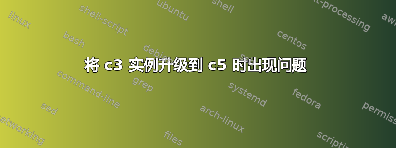 将 c3 实例升级到 c5 时出现问题