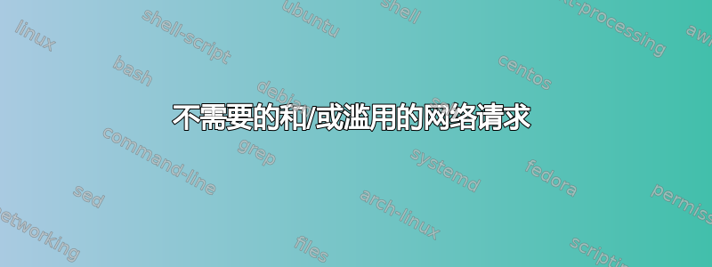 不需要的和/或滥用的网络请求