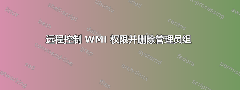 远程控制 WMI 权限并删除管理员组