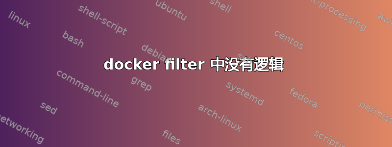 docker filter 中没有逻辑