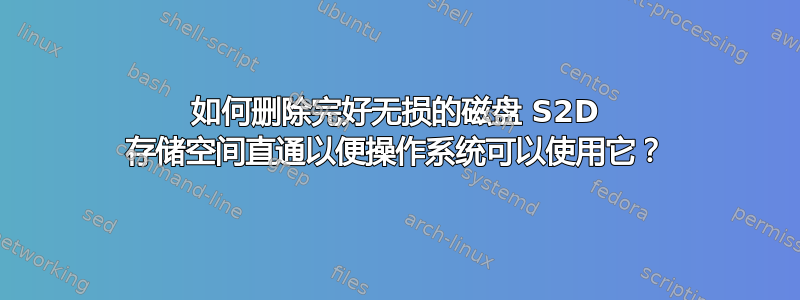 如何删除完好无损的磁盘 S2D 存储空间直通以便操作系统可以使用它？