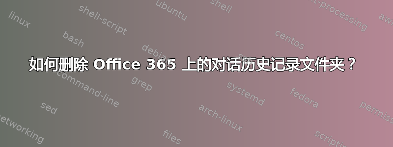 如何删除 Office 365 上的对话历史记录文件夹？