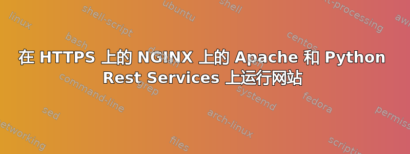 在 HTTPS 上的 NGINX 上的 Apache 和 Python Rest Services 上运行网站