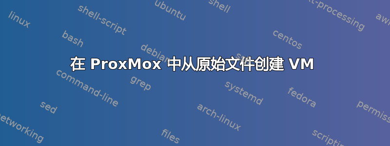 在 ProxMox 中从原始文件创建 VM