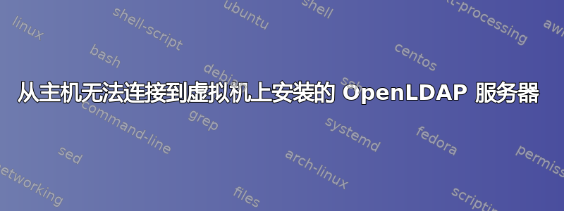 从主机无法连接到虚拟机上安装的 OpenLDAP 服务器