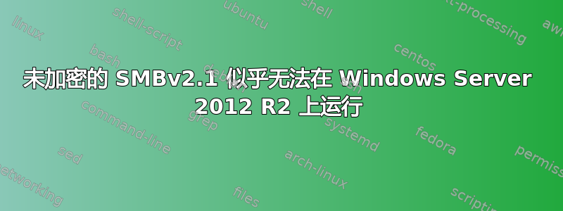 未加密的 SMBv2.1 似乎无法在 Windows Server 2012 R2 上运行