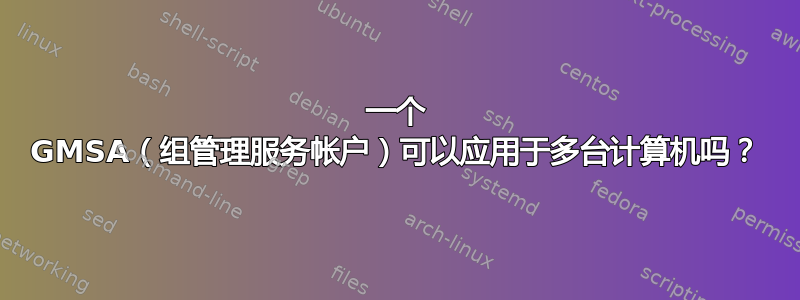 一个 GMSA（组管理服务帐户）可以应用于多台计算机吗？