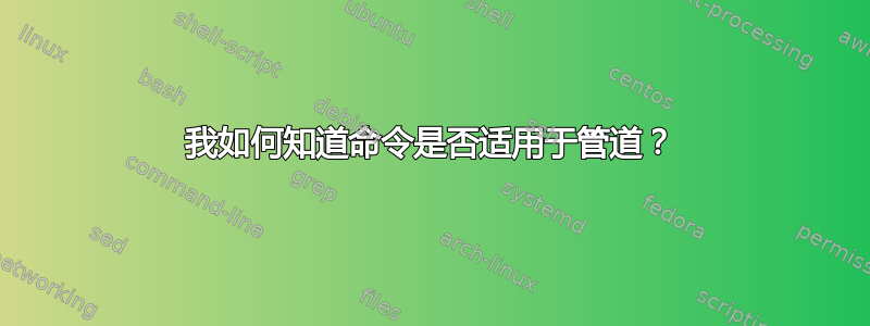 我如何知道命令是否适用于管道？