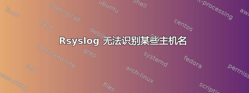 Rsyslog 无法识别某些主机名