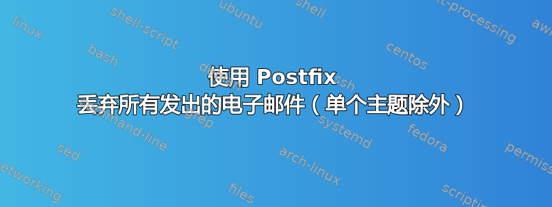 使用 Postfix 丢弃所有发出的电子邮件（单个主题除外）