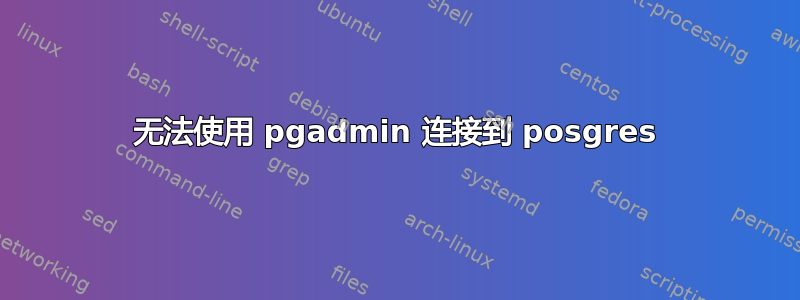 无法使用 pgadmin 连接到 posgres