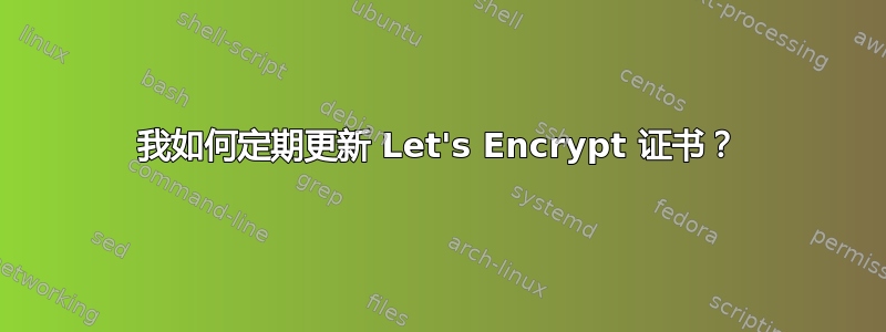 我如何定期更新 Let's Encrypt 证书？