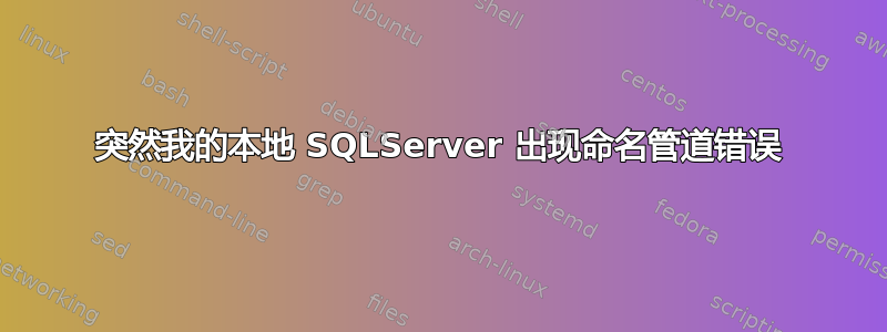 突然我的本地 SQLServer 出现命名管道错误