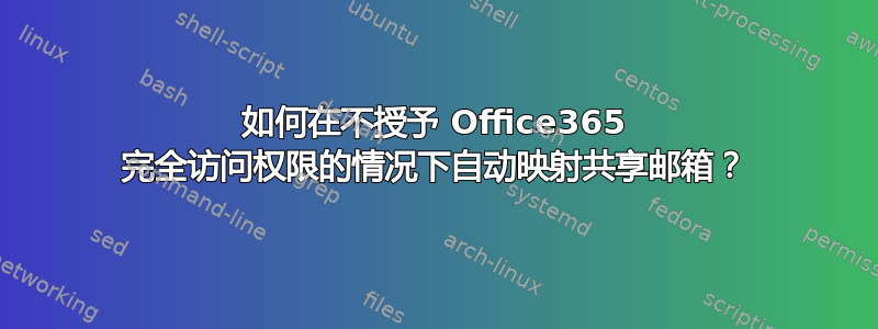 如何在不授予 Office365 完全访问权限的情况下自动映射共享邮箱？