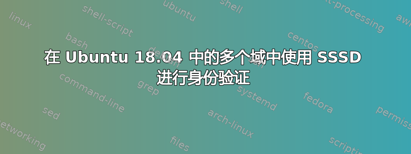 在 Ubuntu 18.04 中的多个域中使用 SSSD 进行身份验证