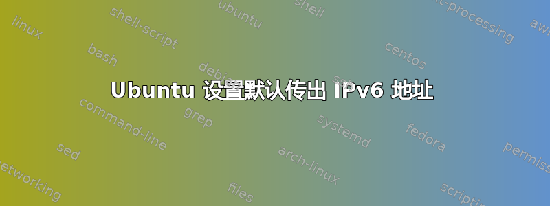 Ubuntu 设置默认传出 IPv6 地址