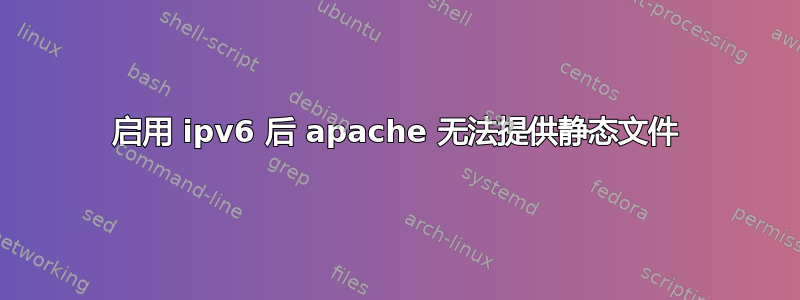 启用 ipv6 后 apache 无法提供静态文件