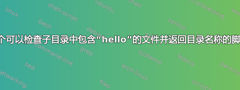 一个可以检查子目录中包含“hello”的文件并返回目录名称的脚本