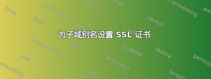 为子域别名设置 SSL 证书