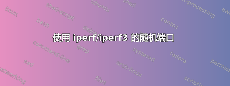 使用 iperf/iperf3 的随机端口