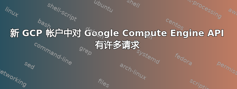 新 GCP 帐户中对 Google Compute Engine API 有许多请求