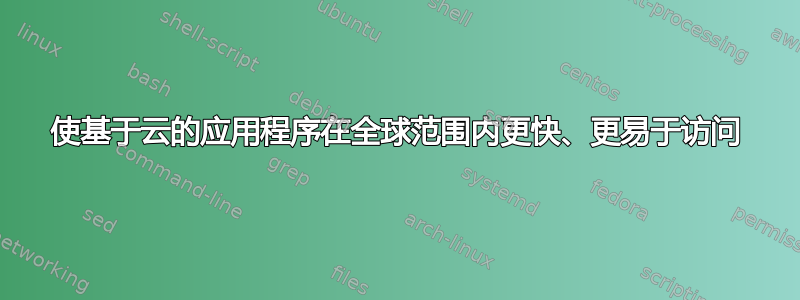 使基于云的应用程序在全球范围内更快、更易于访问