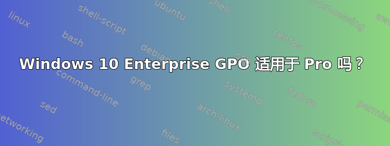 Windows 10 Enterprise GPO 适用于 Pro 吗？