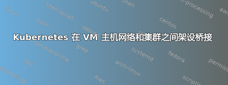 Kubernetes 在 VM 主机网络和集群之间架设桥接