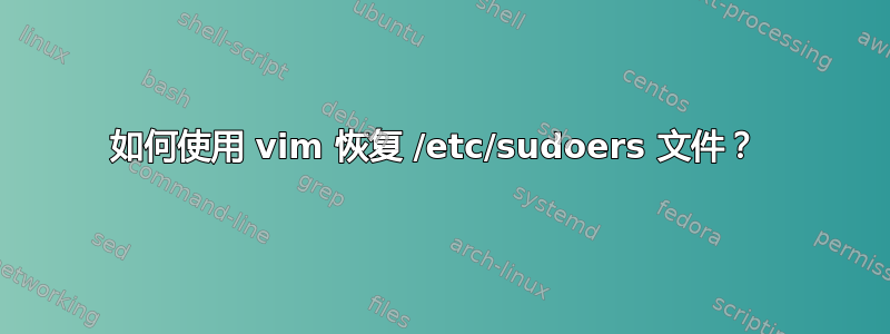 如何使用 vim 恢复 /etc/sudoers 文件？ 