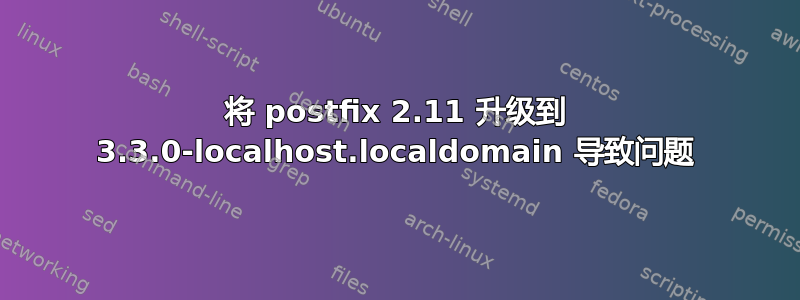 将 postfix 2.11 升级到 3.3.0-localhost.localdomain 导致问题