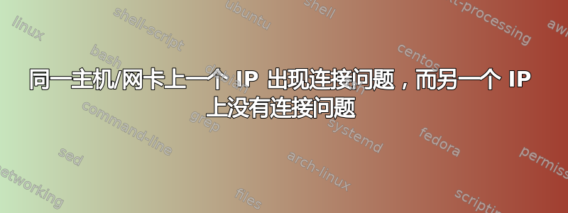 同一主机/网卡上一个 IP 出现连接问题，而另一个 IP 上没有连接问题