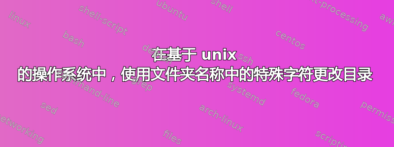 在基于 unix 的操作系统中，使用文件夹名称中的特殊字符更改目录