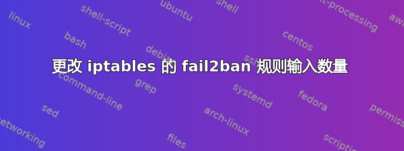 更改 iptables 的 fail2ban 规则输入数量