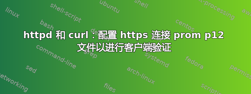 httpd 和 curl：配置 https 连接 prom p12 文件以进行客户端验证