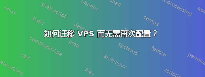 如何迁移 VPS 而无需再次配置？