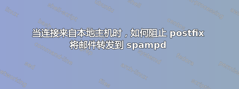 当连接来自本地主机时，如何阻止 postfix 将邮件转发到 spampd