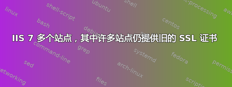 IIS 7 多个站点，其中许多站点仍提供旧的 SSL 证书