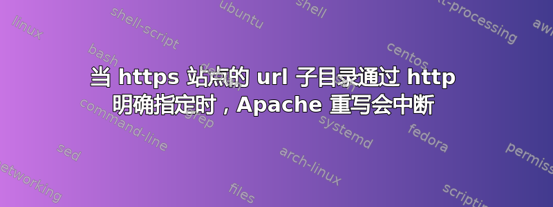 当 https 站点的 url 子目录通过 http 明确指定时，Apache 重写会中断