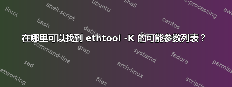 在哪里可以找到 ethtool -K 的可能参数列表？