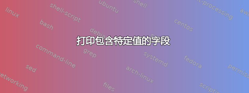 打印包含特定值的字段